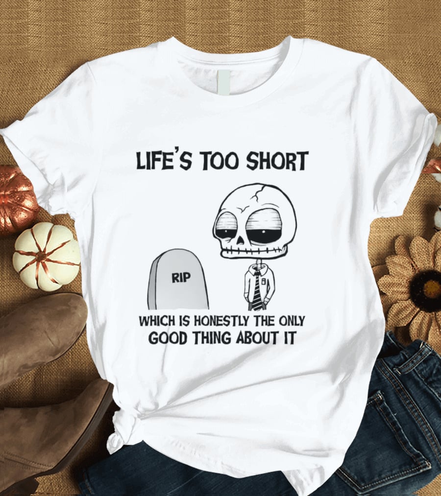 Life's Too Short Which Is Honestly The Only Good Thing About It Skeleton And Tombstone T-Shirt