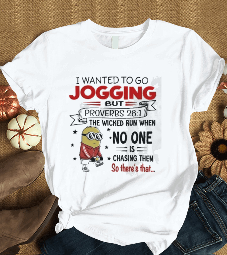 I Wanted To Go Jogging But Proverbs 28 1 The Wicked Run When No One Is Chasing Them So There's That Minion T-Shirt
