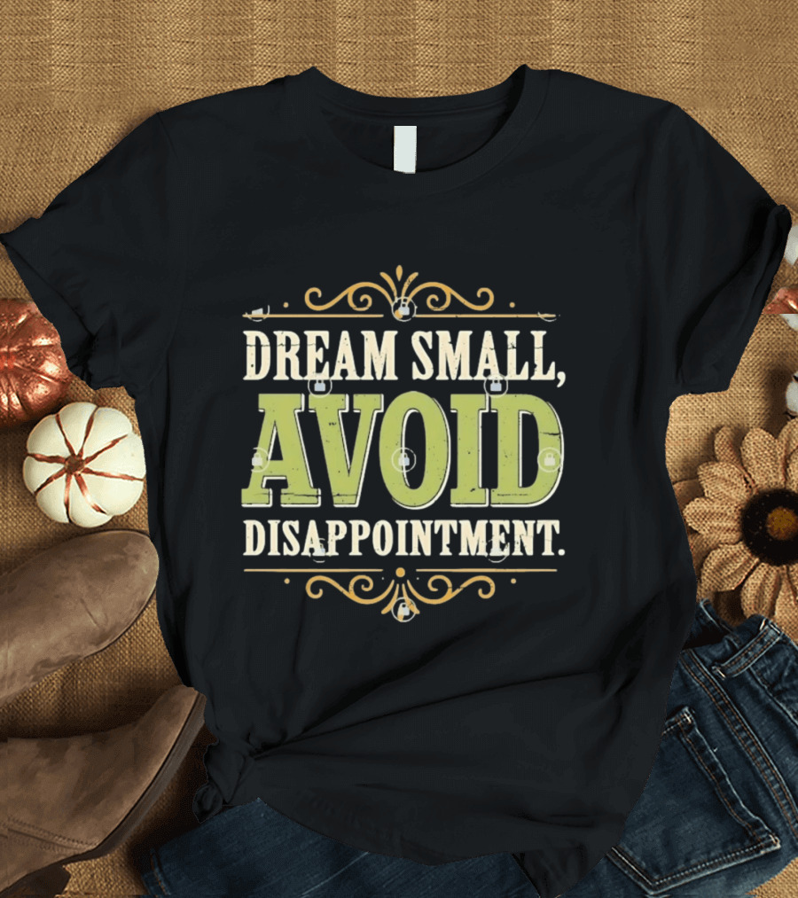 Dream Small Avoid Disappointment Motivational Irony T-Shirt