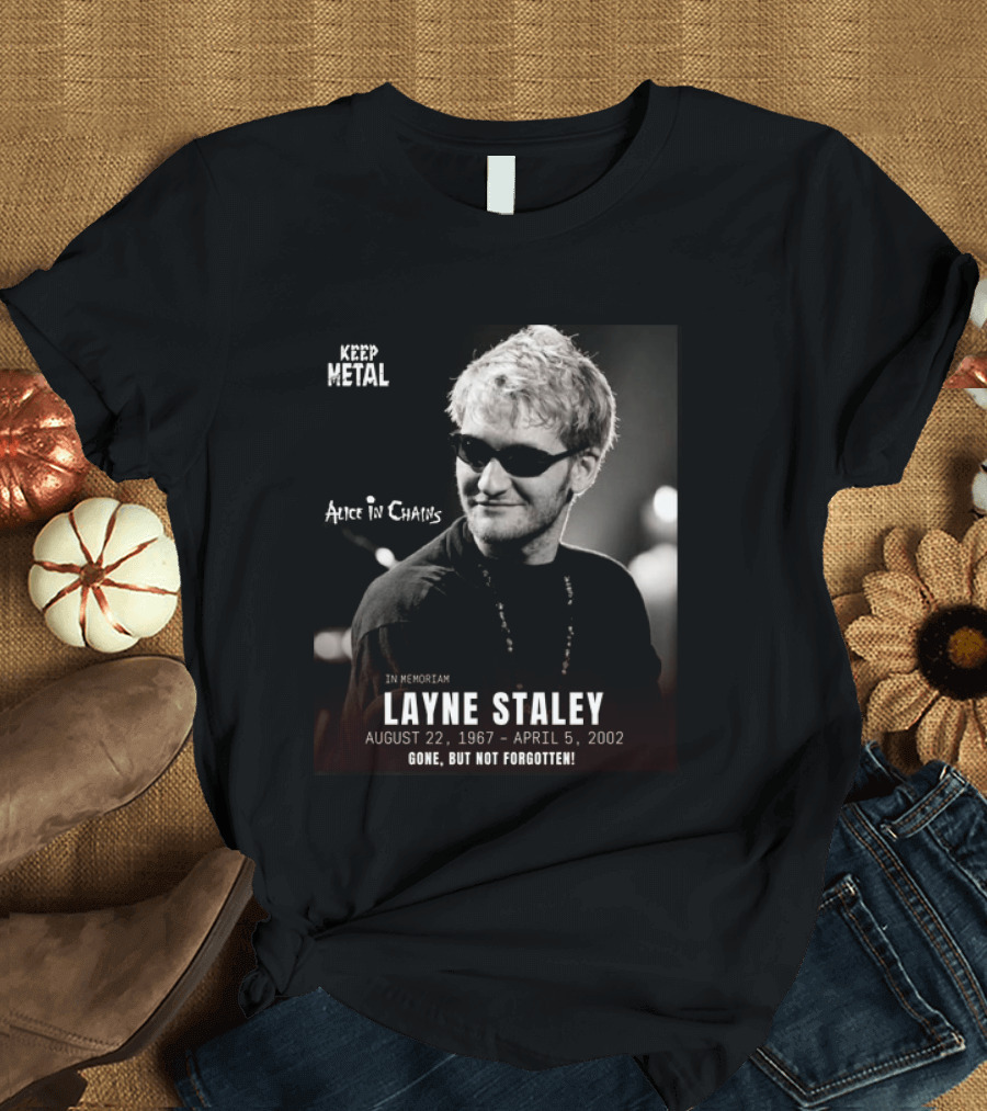 Keep Metal Alice In Chains In Memoriam Layne Staley August 22 1967 April 5 2002 Gone But Not Forgotten T-Shirt