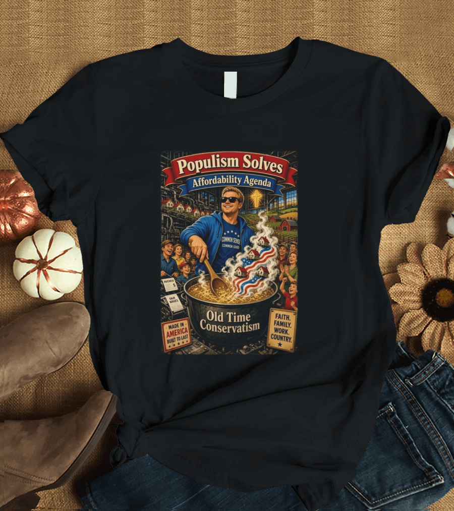 Populism Solves Affordability Agenda Common Sense Good Old Time Conservatism Faith Family Work Country T-Shirt