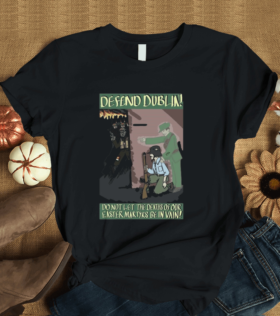 Defend Dublin Do Not Let The Deaths Of Our Easter Martyrs Be In Vain 1916 T-Shirt
