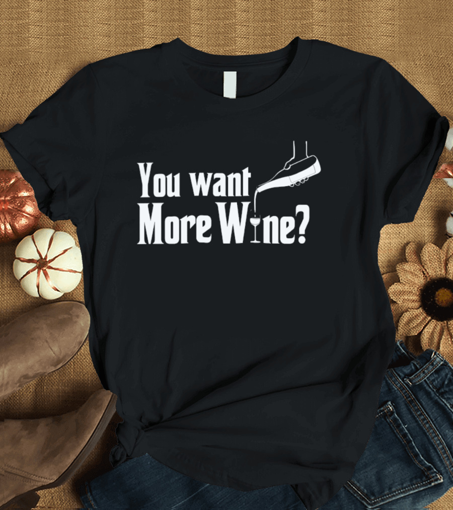 You Want More Wine Pouring T-Shirt