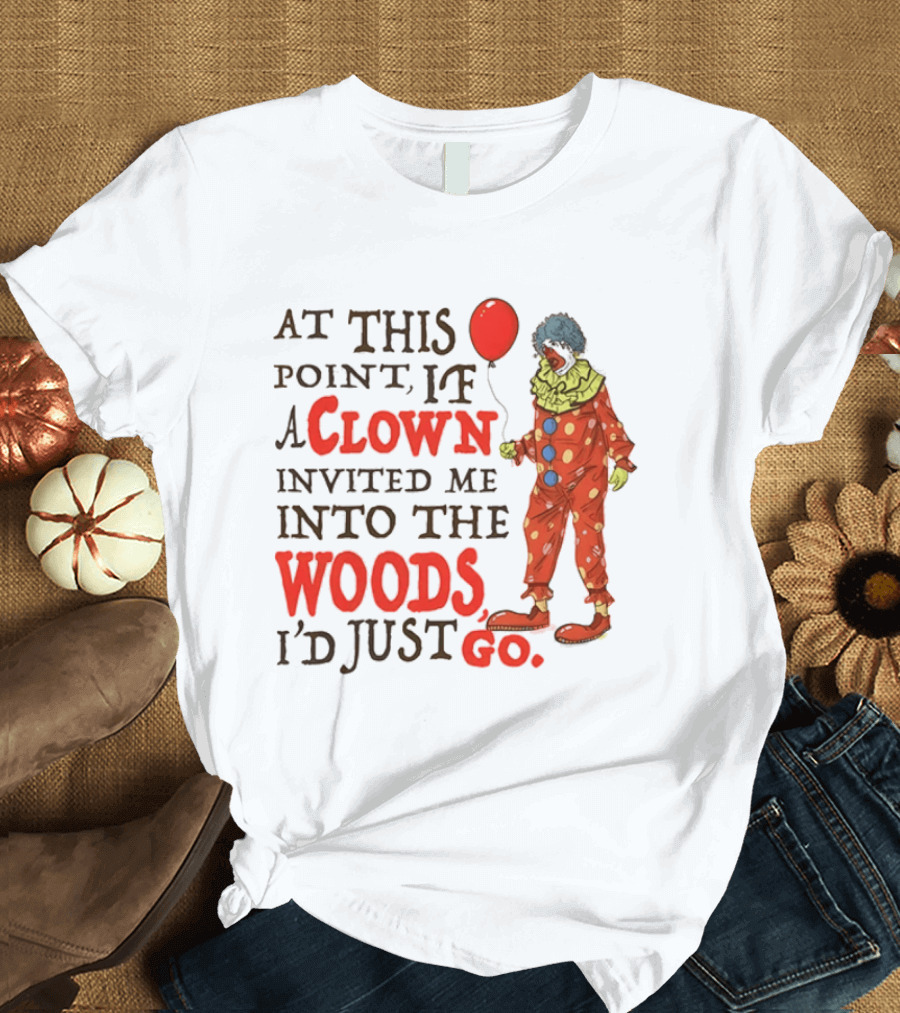 At This Point If A Clown Invited Me Into The Woods I'd Just Go Red Balloon T-Shirt