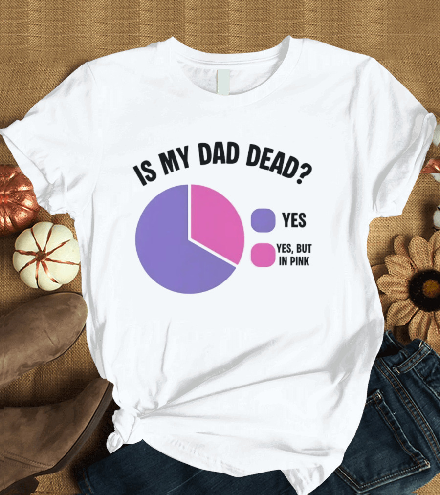 Is My Dad Dead Yes But In Pink Pie Chart Yes T-Shirt