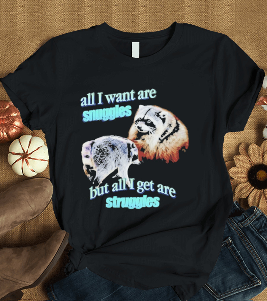 All I Want Are Snuggles But All I Get Are Struggles Raccoon T-Shirt