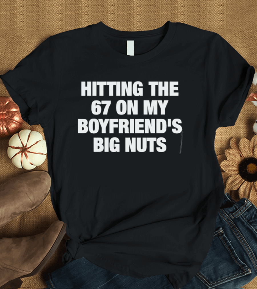 Hitting The 67 On My Boyfriend's Big Nuts T-Shirt