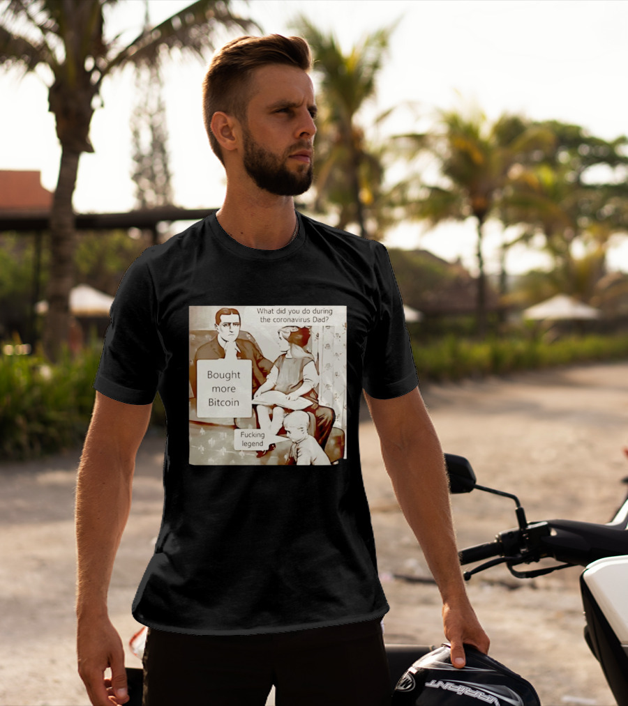 What Did You Do During The Coronavirus Dad Bought More Bitcoin Fucking Legend T-Shirt