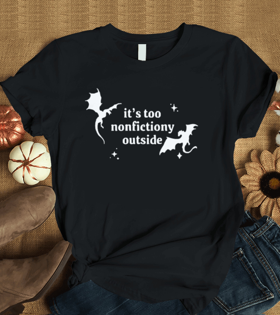 It's Too Nonfiction Outside Dragonfly Fantasy Dragon T-Shirt
