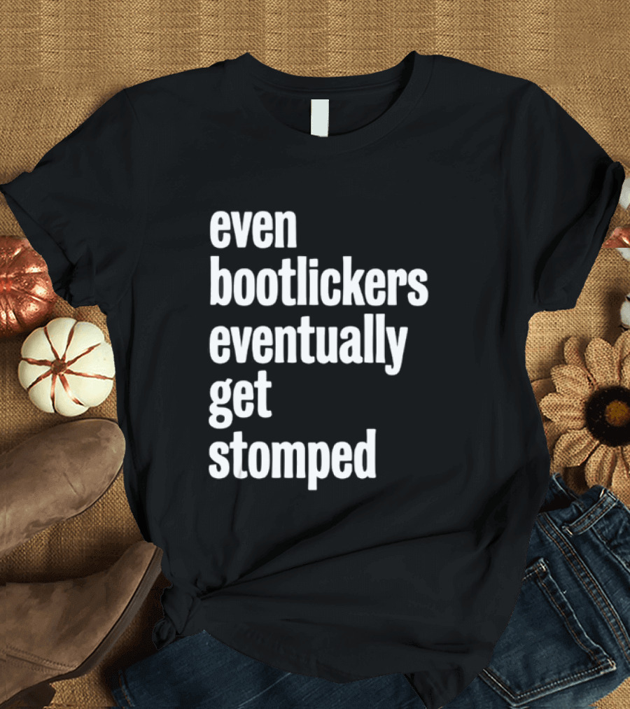 Even Bootlickers Eventually Get Stomped T-Shirt