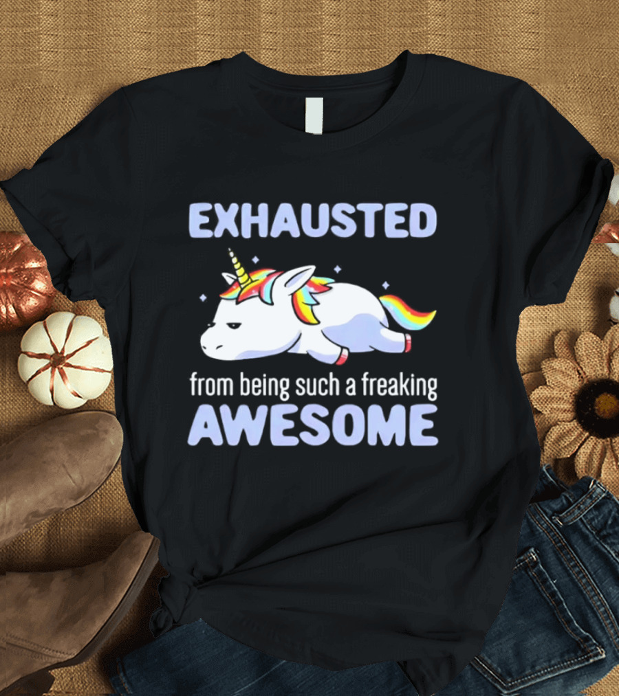 Exhausted From Being Such A Freaking Awesome Unicorn T-Shirt