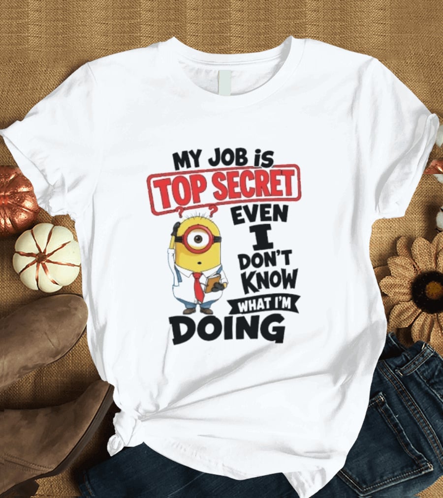Minion My Job Is Top Secret Even I Don't Know What I'm Doing T-Shirt