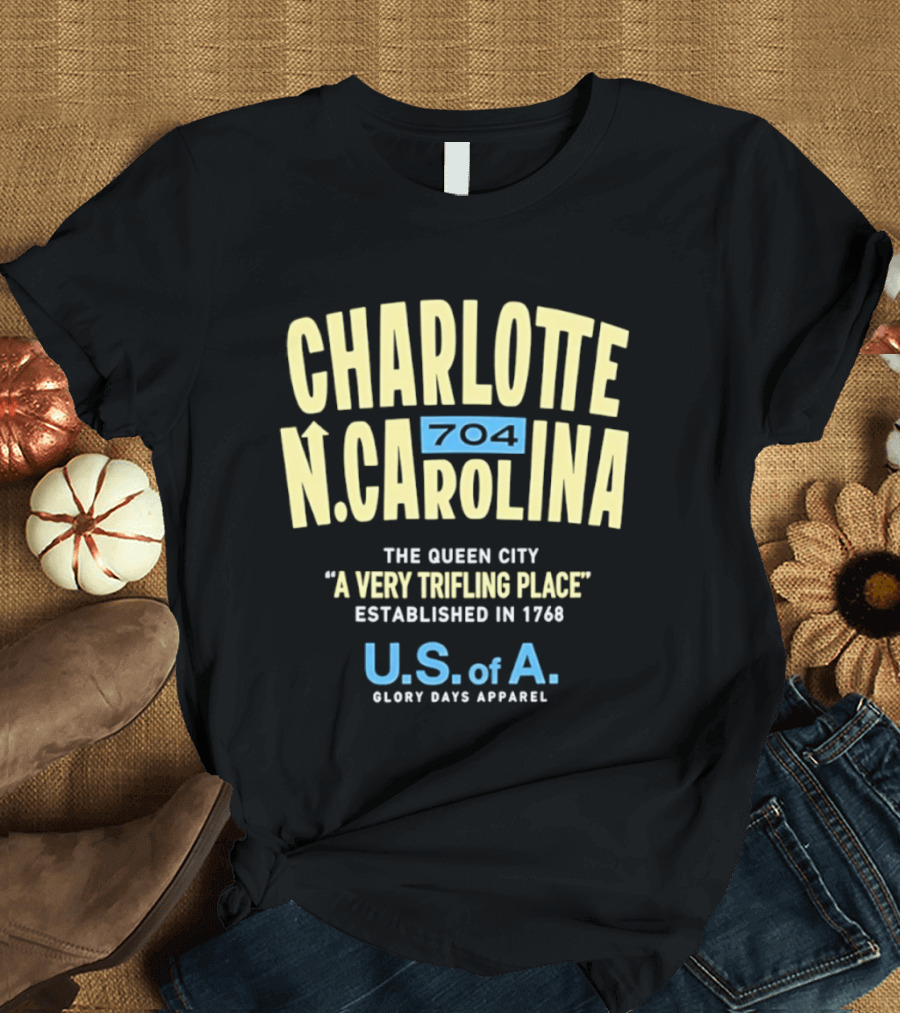 Charlotte North Carolina 704 The Queen City A Very Trifling Place Established In 1768 U.S. Of A. Glory Days T-Shirt