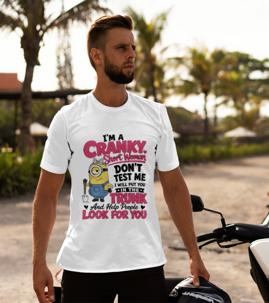 I'm A Cranky Short Woman Don't Test Me Minion I Will Put You In The Trunk And Help People Look For You T-Shirt
