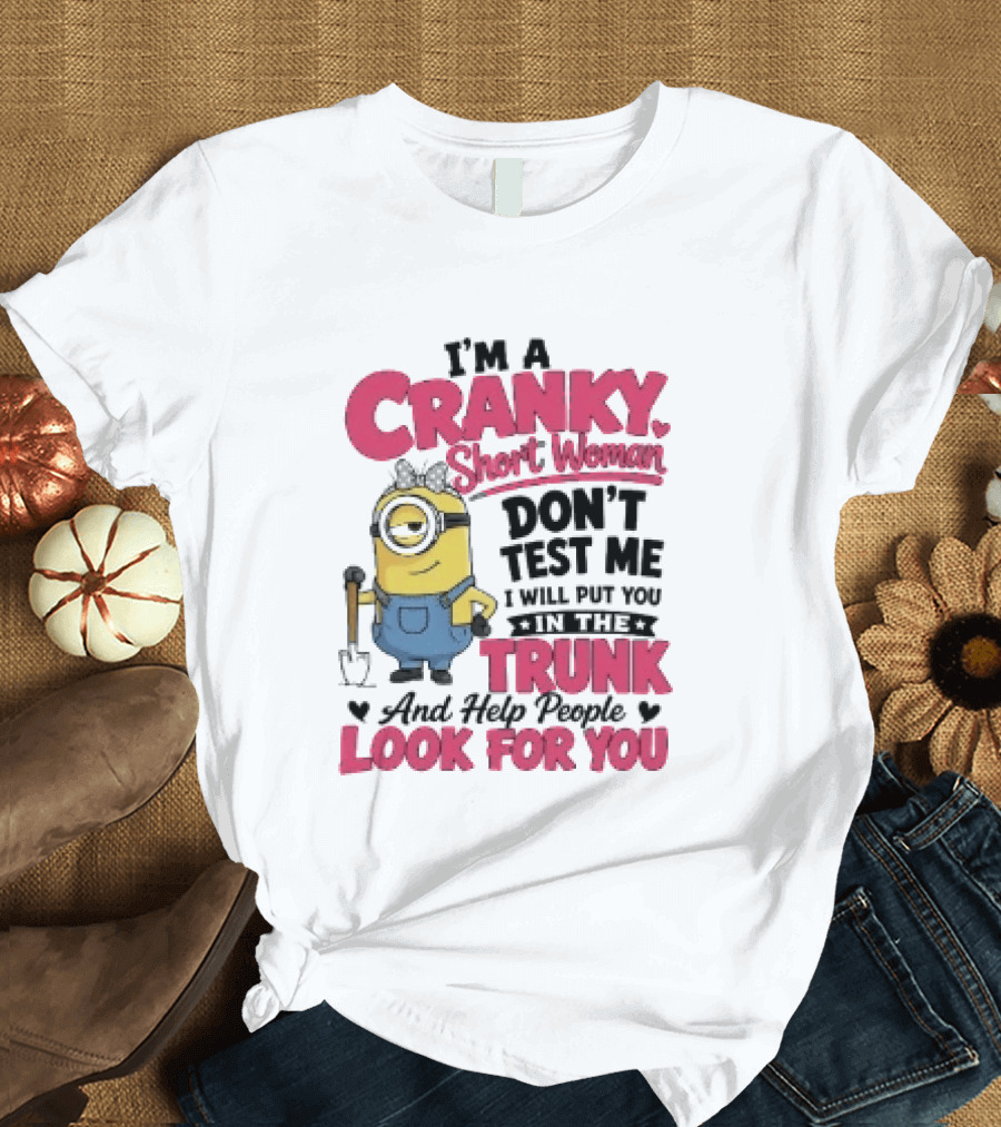 I'm A Cranky Short Woman Don't Test Me Minion I Will Put You In The Trunk And Help People Look For You T-Shirt