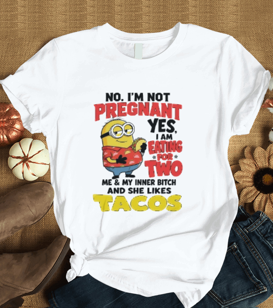 Minion No I'm Not Pregnant Yes I Am Eating For Two Me And My Inner Bitch Likes Tacos T-Shirt