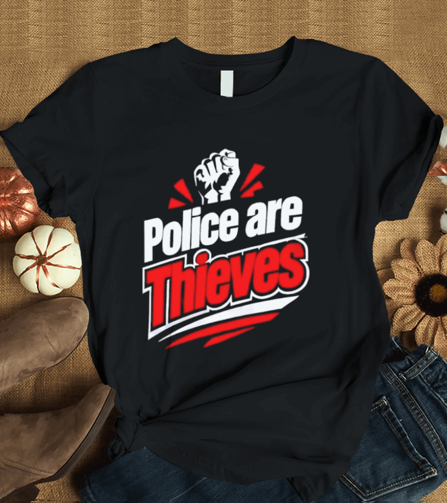 Police Are Thieves Activism Protest Fist T-Shirt