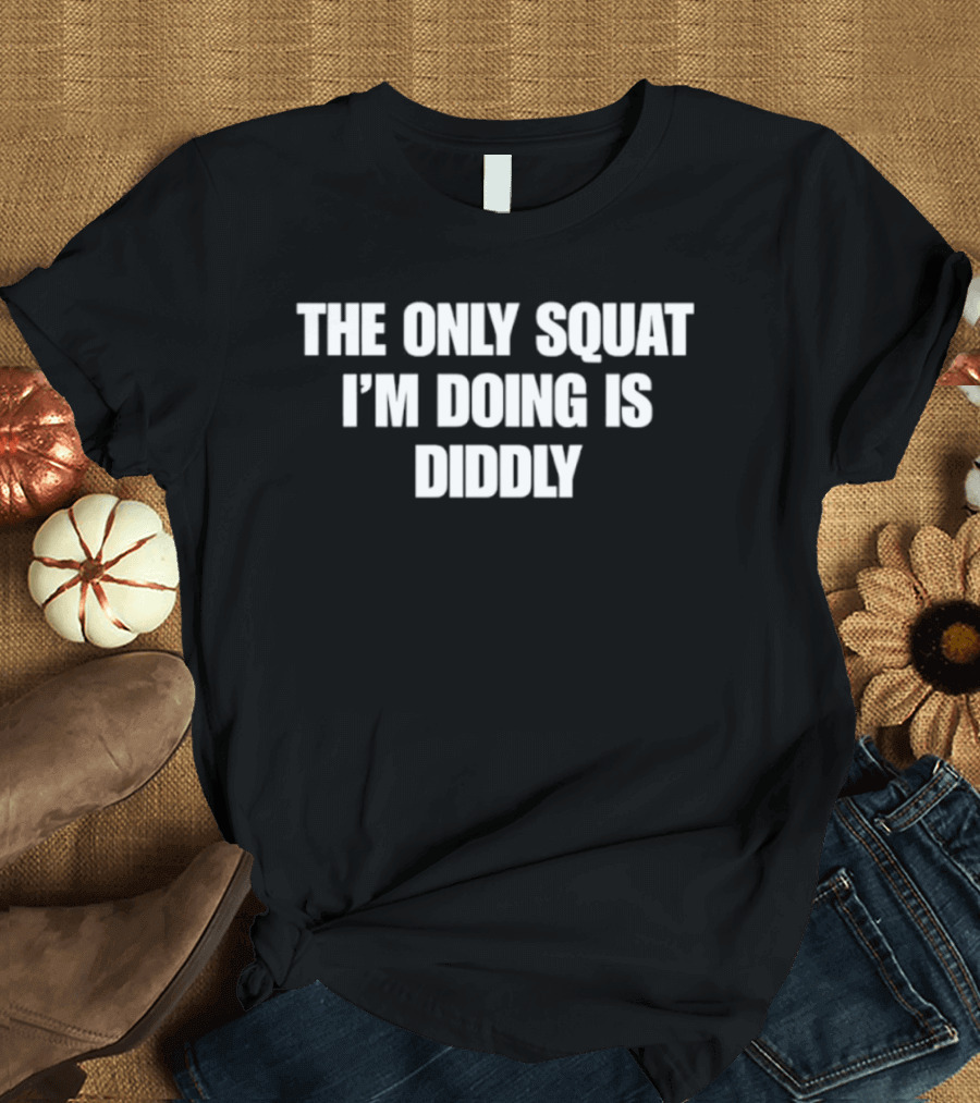 The Only Squat I'm Doing Is Diddly Humorous Gym Workout Motivation T-Shirt
