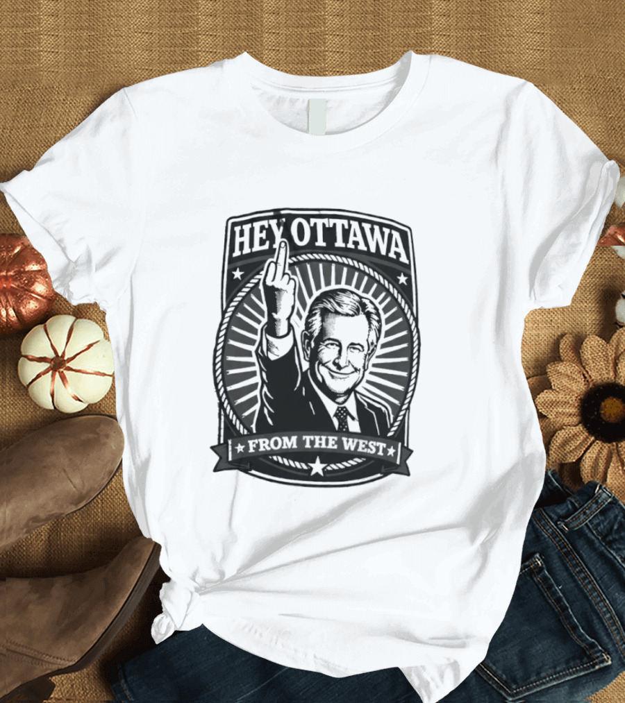 Hey Ottawa From The West Political Western Canada Middle Finger T-Shirt