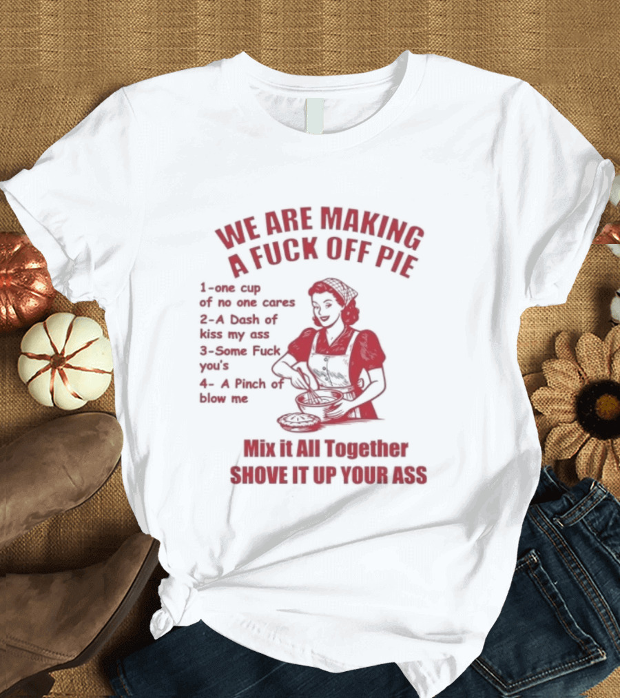 We Are Making A Fuck Off Pie Recipe Ingredients And Instructions T-Shirt
