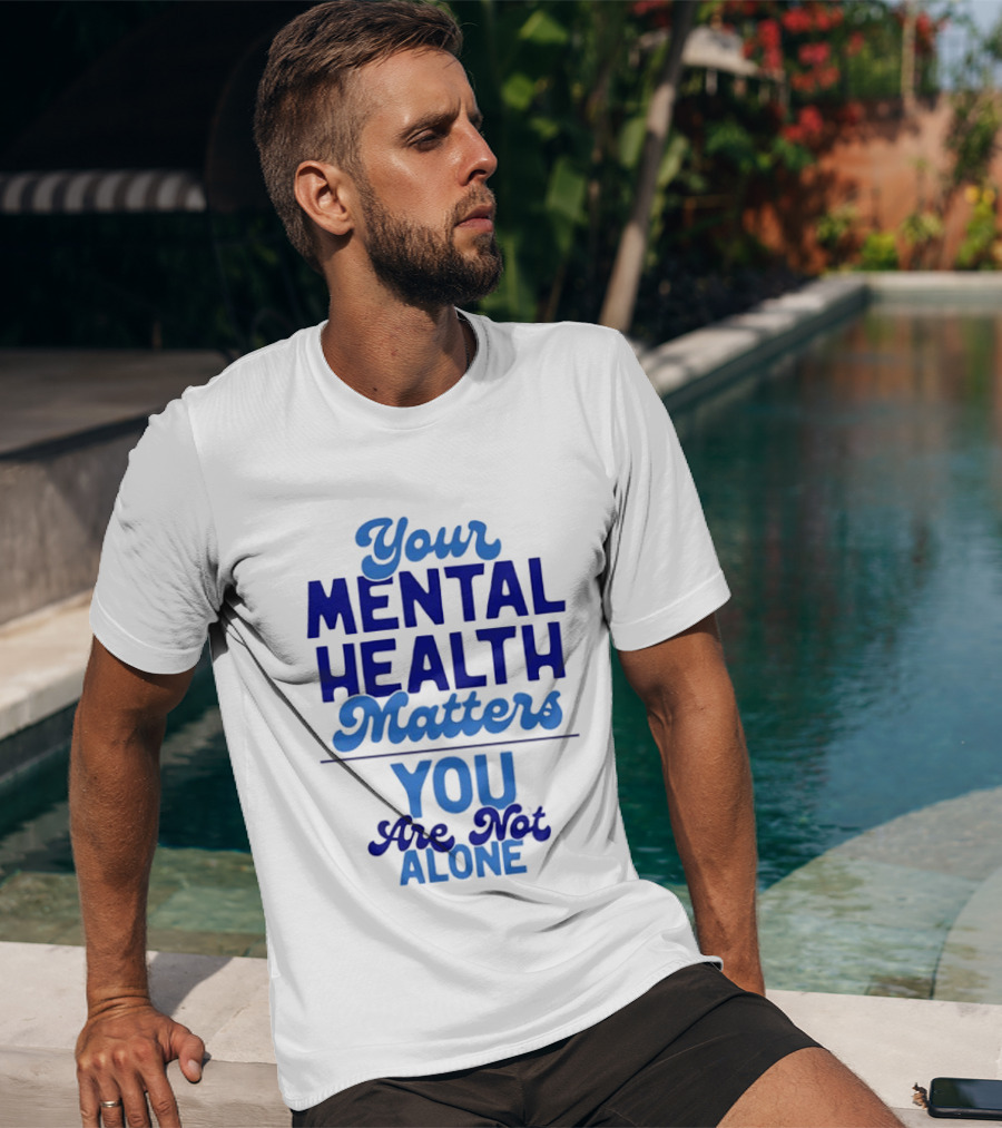 Your Mental Health Matters You Are Not Alone Empowering Reminder T-Shirt