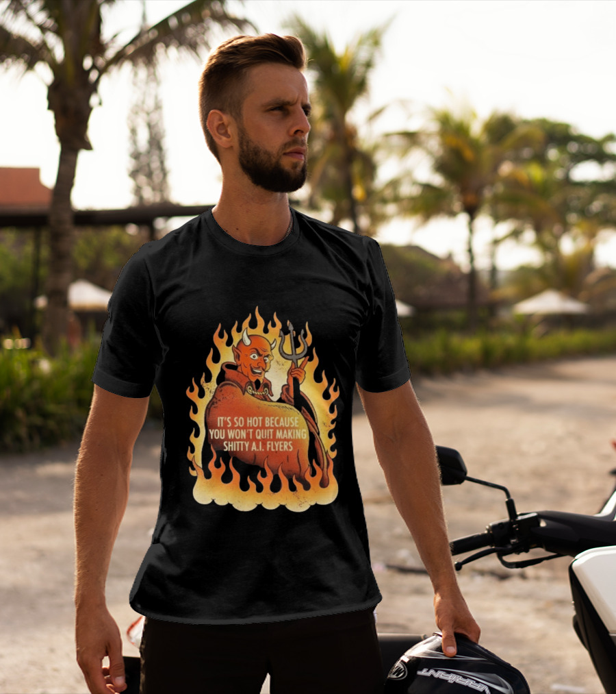 Devil It's So Hot Because You Won't Quit Making Shitty AI Flyers T-Shirt