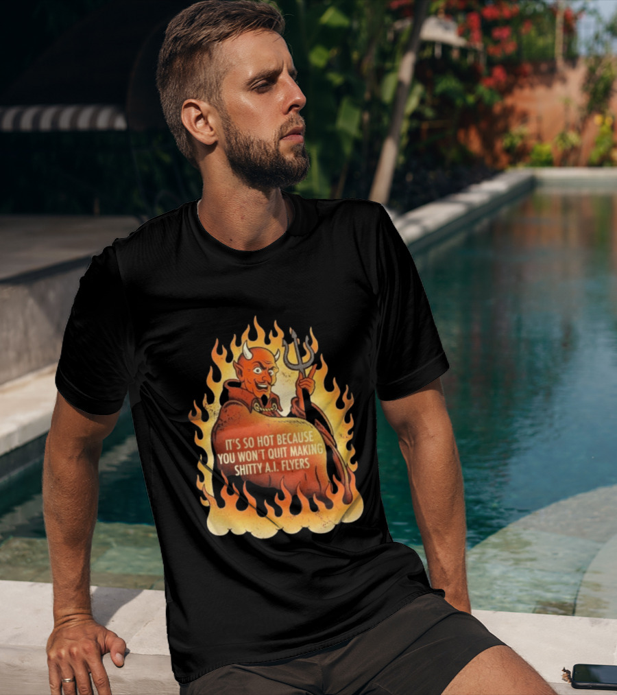 Devil It's So Hot Because You Won't Quit Making Shitty AI Flyers T-Shirt