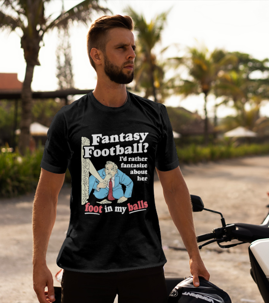 Fantasy Football I'd Rather Fantasize About Her Foot In My Balls T-Shirt