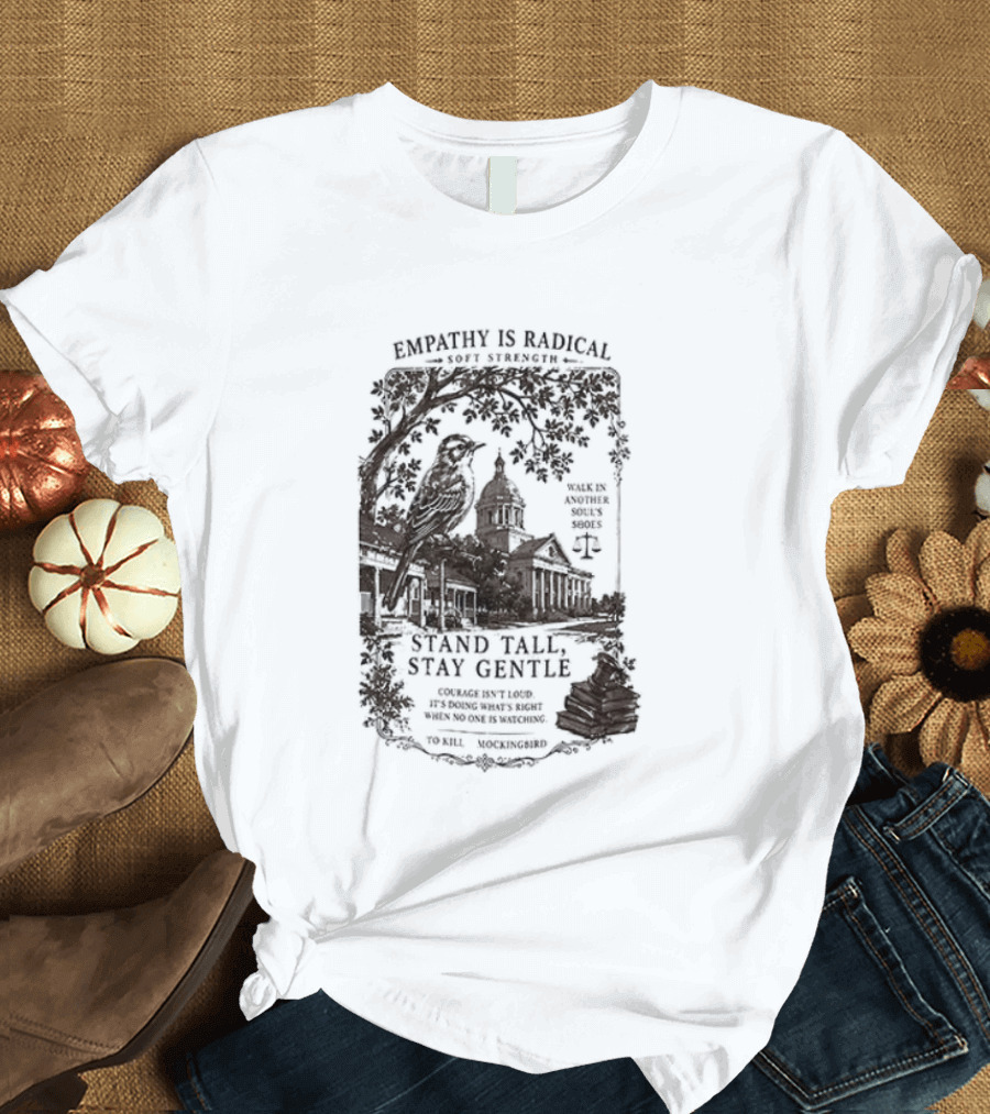 To Kill A Mockingbird Empathy Is Radical Stand Tall Stay Gentle T-Shirt
