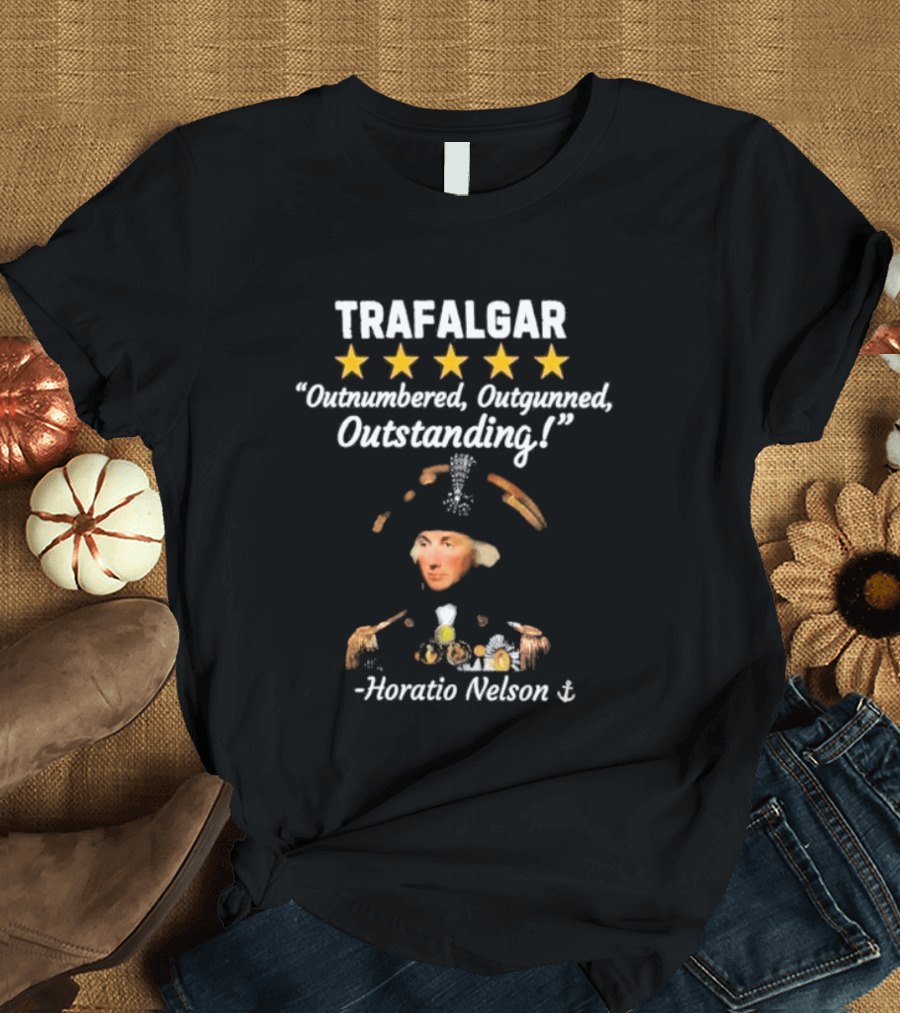 Trafalgar 5 Star Outnumbered Outgunned Outstanding Horatio Nelson T-Shirt