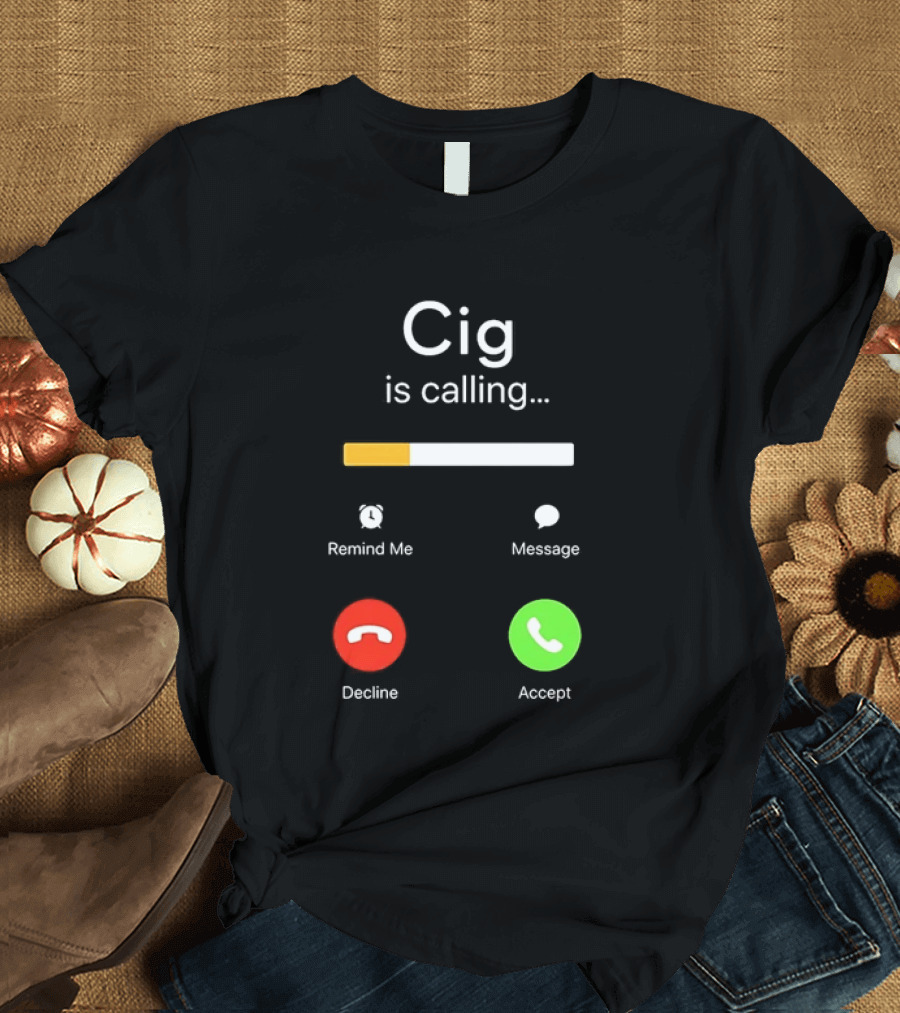 Cig Is Calling Phone Screen Decline Accept Message Remind Me T-Shirt