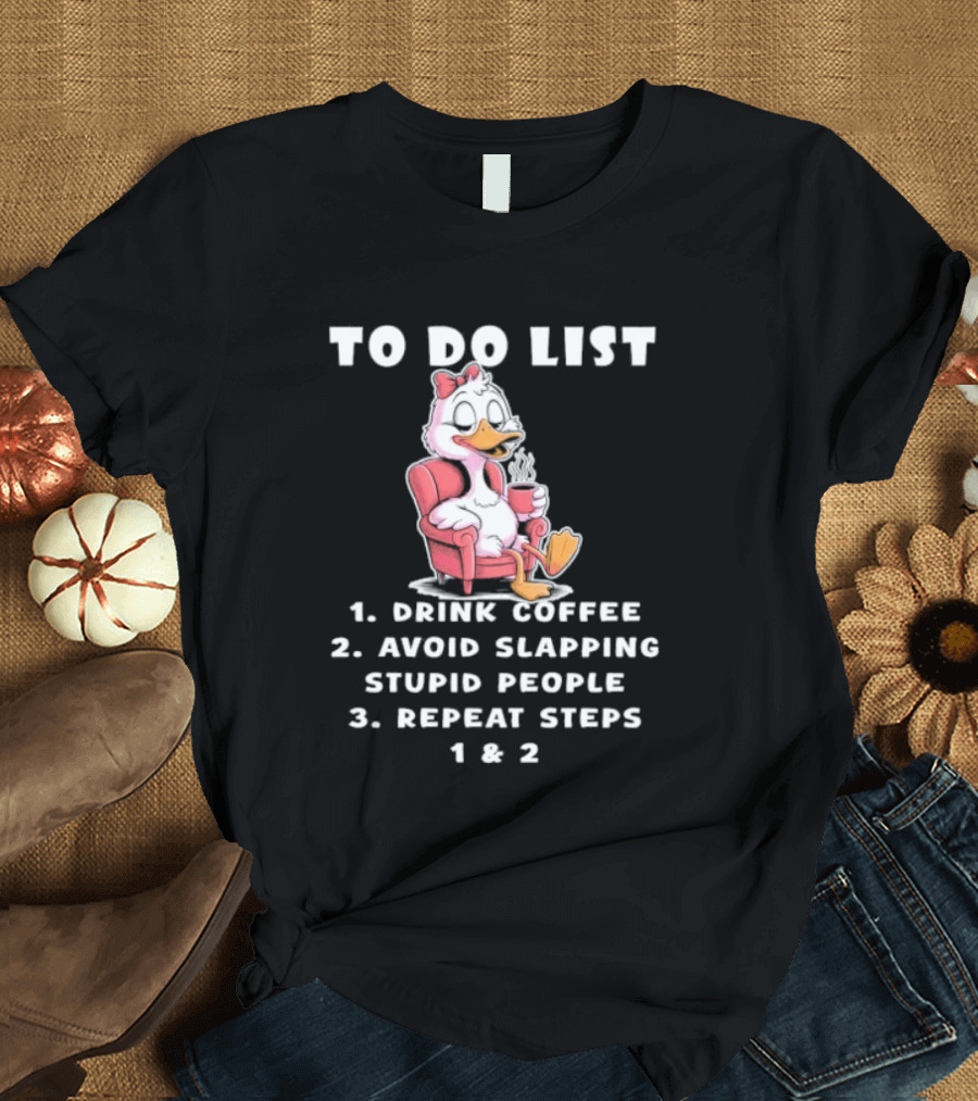 To Do List Drink Coffee Avoid Slapping Stupid People Repeat Steps 1 & 2 Duck T-Shirt