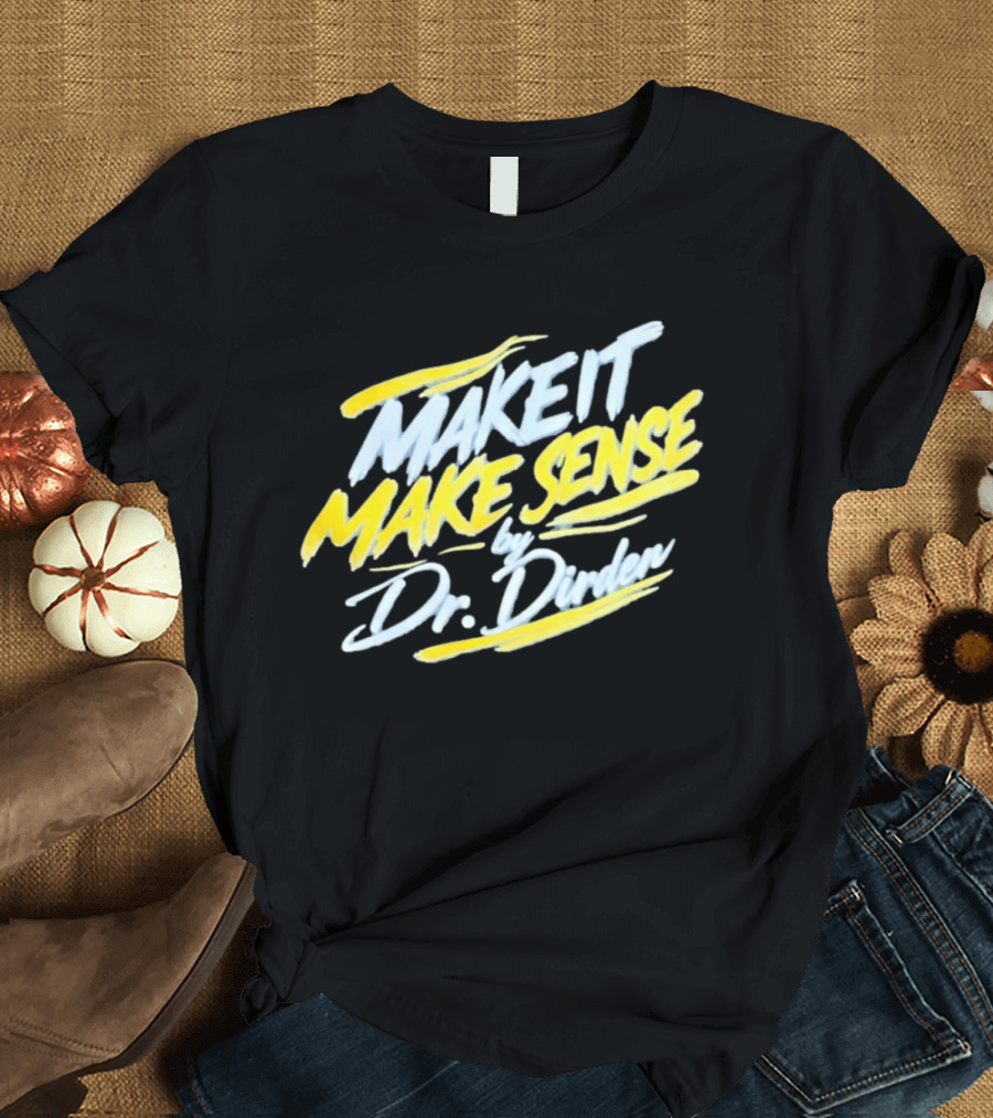 Make It Make Sense By Dr Dirden Motivational Message T-Shirt