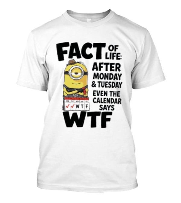 Minion Fact Of Life After Monday And Tuesday Even The Calendar Says WTF T-Shirt