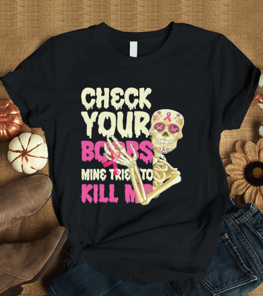 Check Your Boobs Sugar Skull Mine Tried To Kill Me T-Shirt
