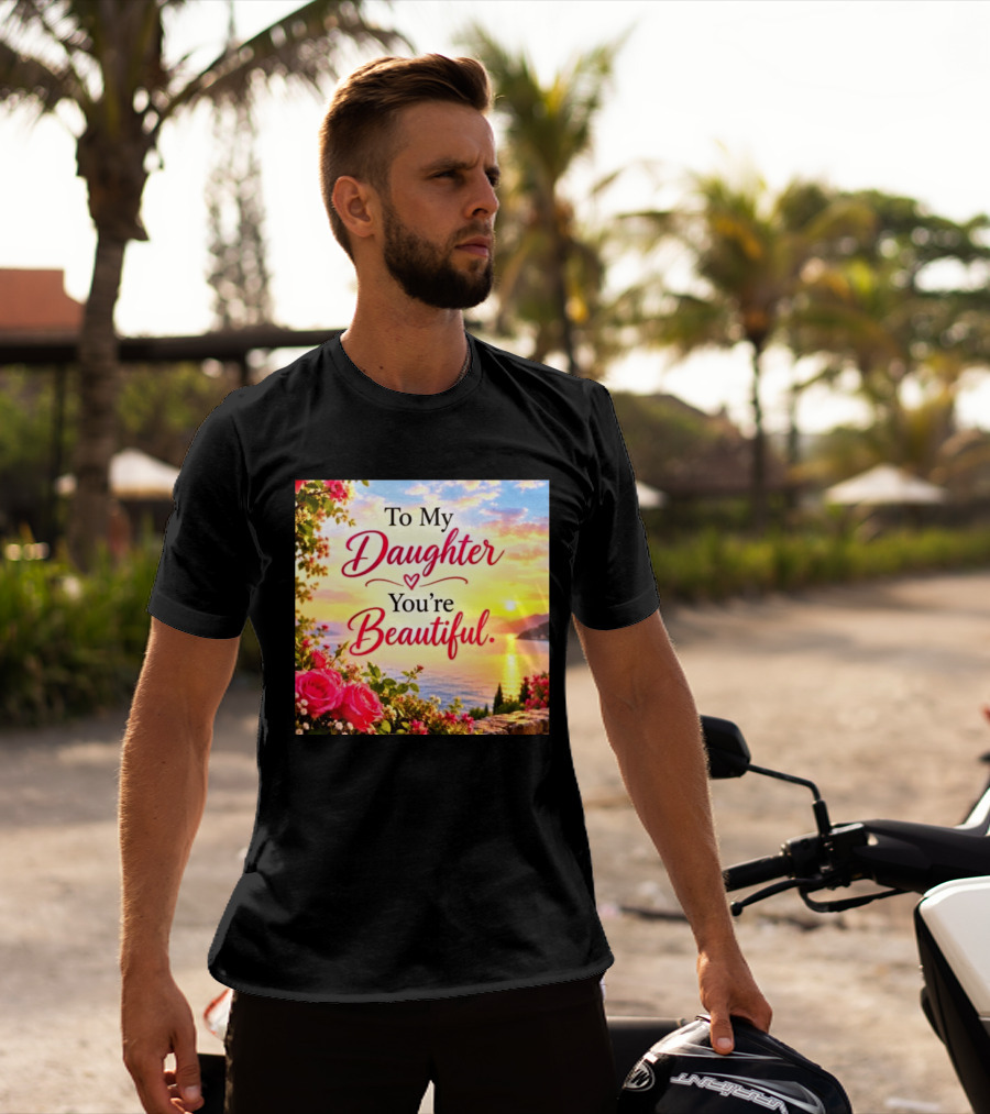 To My Daughter You're Beautiful Love Heart Roses Sunset Scenic View T-Shirt