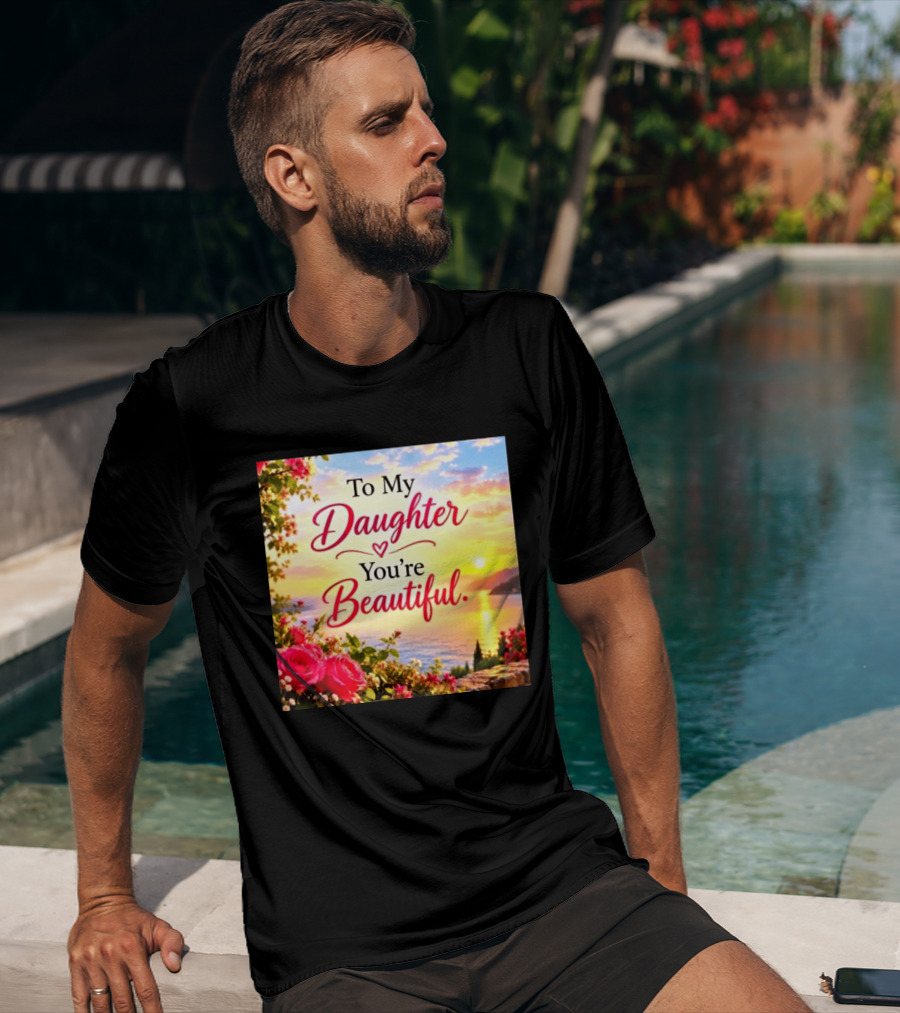 To My Daughter You're Beautiful Love Heart Roses Sunset Scenic View T-Shirt