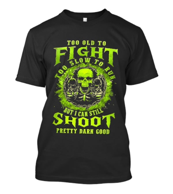 Too Old To Fight Too Slow To Run Green Skull But I Can Still Shoot Pretty Darn Good T-Shirt