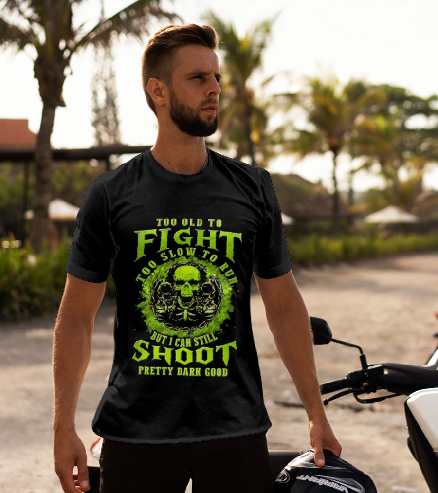 Too Old To Fight Too Slow To Run Green Skull But I Can Still Shoot Pretty Darn Good T-Shirt