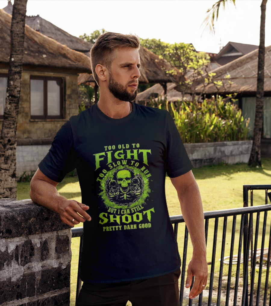 Too Old To Fight Too Slow To Run Green Skull But I Can Still Shoot Pretty Darn Good T-Shirt