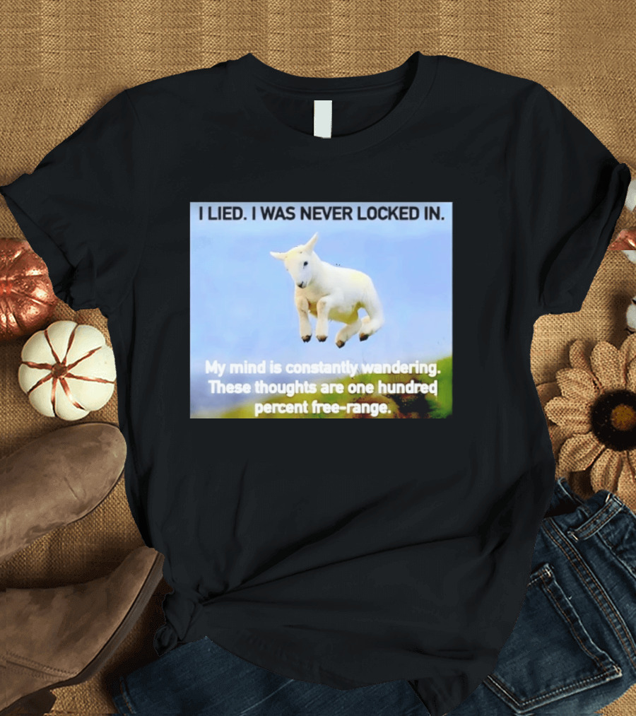 I Lied I Was Never Locked In My Mind Is Constantly Wandering These Thoughts Are One Hundred Percent Free Range T-Shirt