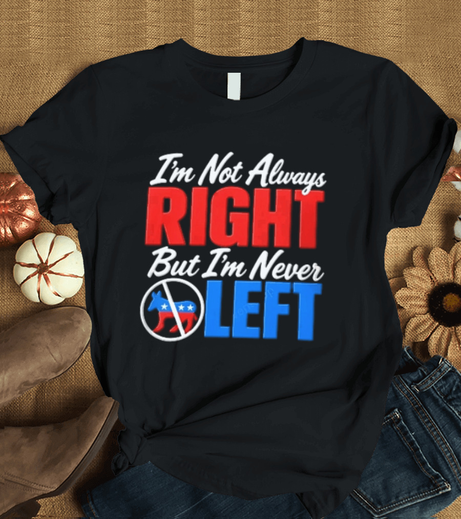 I'm Not Always Right But I'm Never Left Democratic Donkey T-Shirt