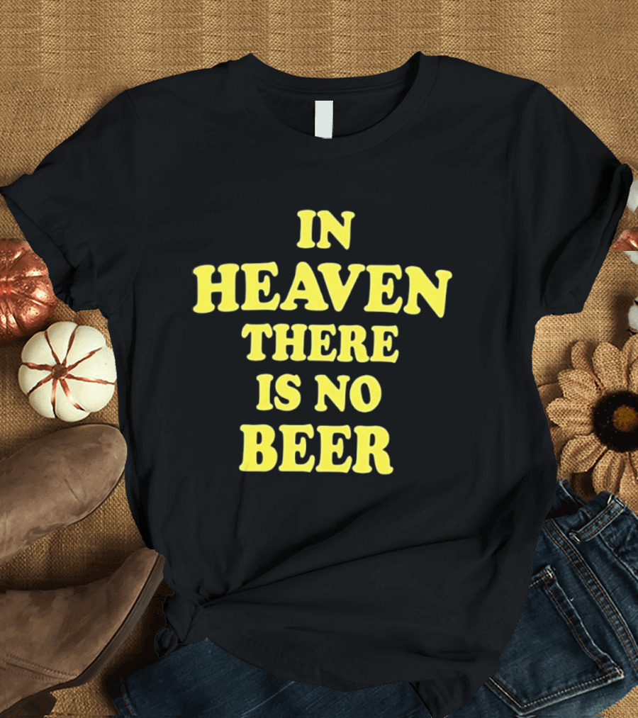 In Heaven There Is No Beer Celebration Phrase T-Shirt