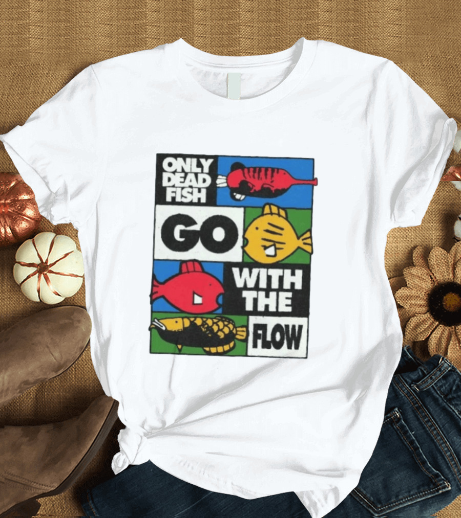 Only Dead Fish Go With The Flow Text With Vibrant Fish T-Shirt