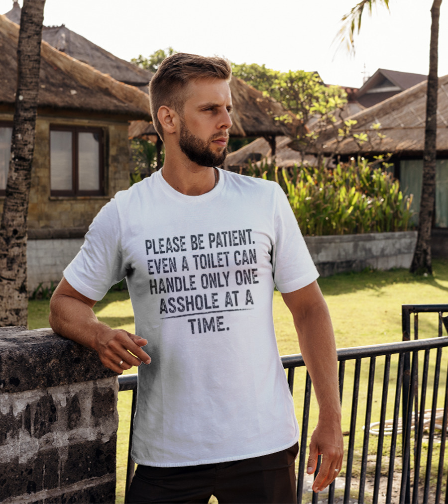 Please Be Patient Even A Toilet Can Handle Only One Asshole At A Time T-Shirt