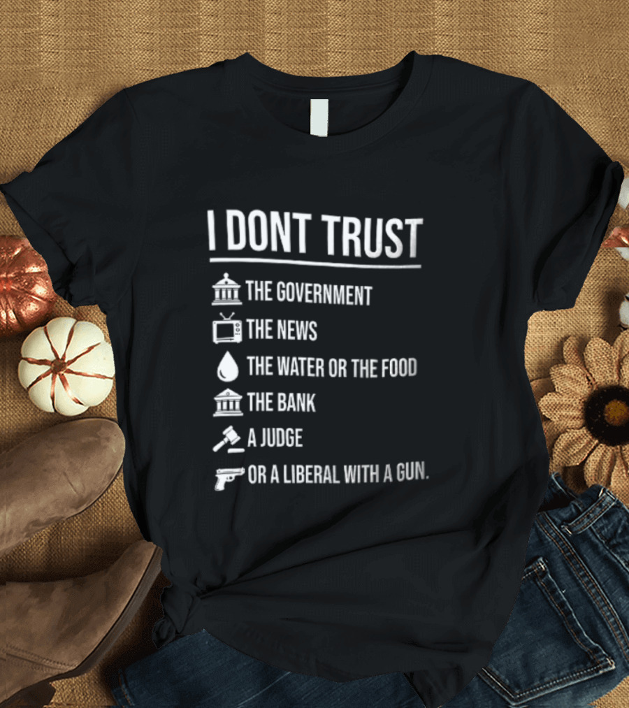 I Dont Trust The Government The News The Water Or The Food The Bank A Judge T-Shirt