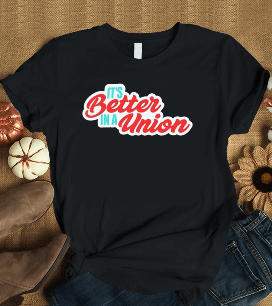 It’s Better In A Union Solidarity Labor Rights T-Shirt