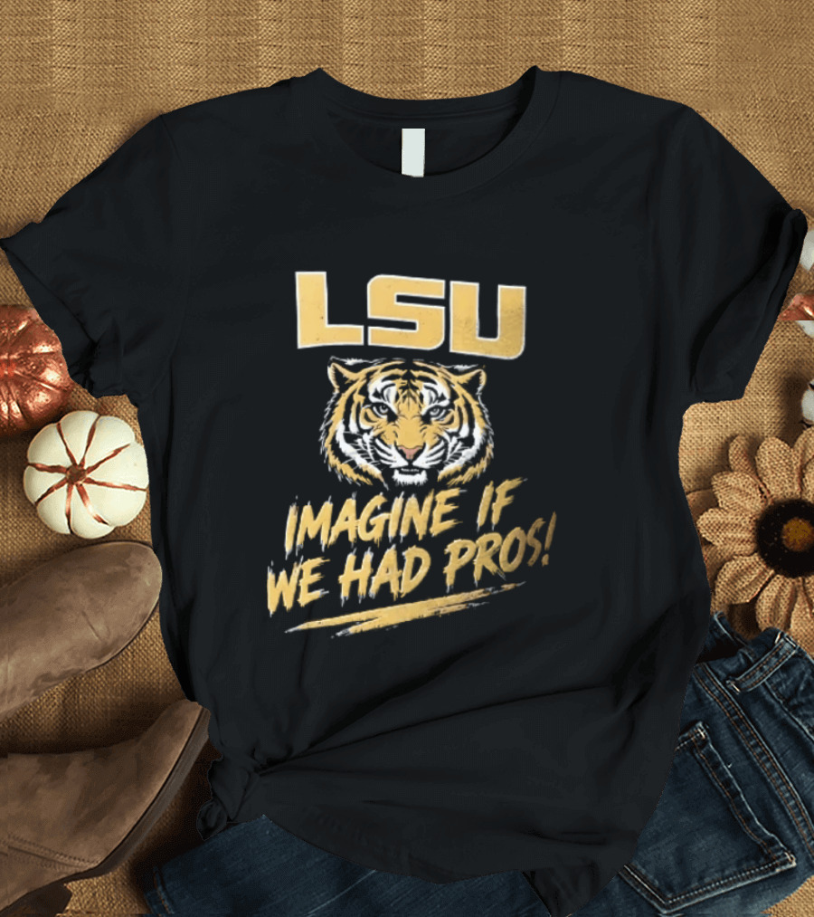 LSU Tigers Imagine If We Had Pros Football College Team T-Shirt