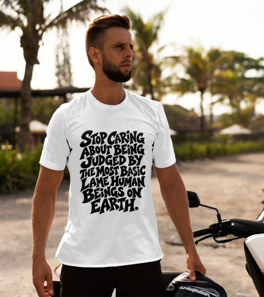 Stop Caring About Being Judged By Basic Lame Human Beings On Earth T-Shirt