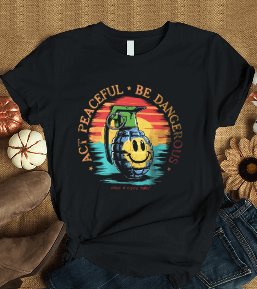 Act Peaceful Be Dangerous Have A Nice Day Grenade Smiley Face Sunburst T-Shirt